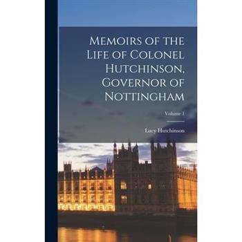 Memoirs of the Life of Colonel Hutchinson, Governor of Nottingham; Volume 1