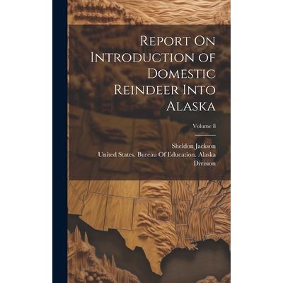 Report On Introduction of Domestic Reindeer Into Alaska; Volume 8