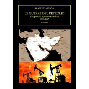 Le guerre del petrolio. Geopolitica e potere mondiale. 1900-1945 Volume I