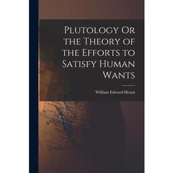 Plutology Or the Theory of the Efforts to Satisfy Human Wants