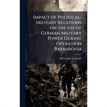 Impact of Political-Military Relations on the use of German Military Power During Operation Barbarossa