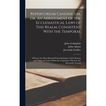 Repertorium Canonicum, or, An Abridgment of the Ecclesiastical Laws of This Realm, Consistent With the Temporal
