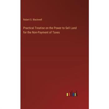 Practical Treatise on the Power to Sell Land for the Non-Payment of Taxes