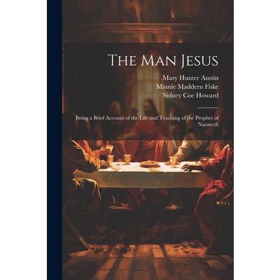 The man Jesus; Being a Brief Account of the Life and Teaching of the Prophet of Nazareth