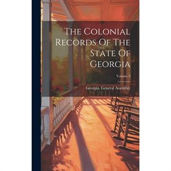 The Colonial Records Of The State Of Georgia; Volume 8