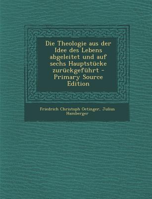 Die Theologie Aus Der Idee Des Lebens Abgeleitet Und Auf Sechs Hauptstucke Zuruckgefuhrt