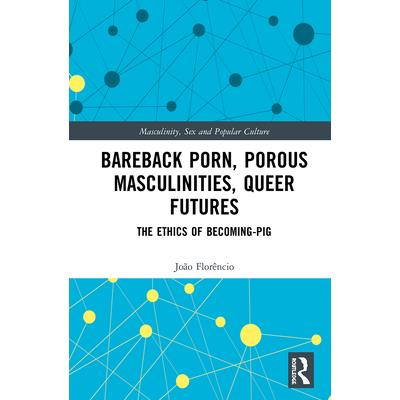 Bareback Porn, Porous Masculinities, Queer Futures