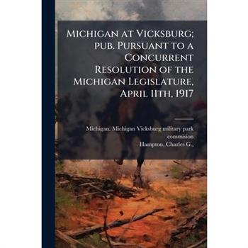 Michigan at Vicksburg; pub. Pursuant to a Concurrent Resolution of the Michigan Legislature, April 11th, 1917