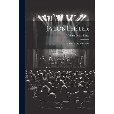 Jacob Leisler; a Play of old New York Jacob Leisler; a Play of old New York