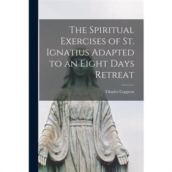 The Spiritual Exercises of St. Ignatius Adapted to an Eight Days Retreat
