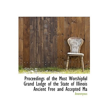 Proceedings of the Most Worshipful Grand Lodge of the State of Illinois Ancient Free and Accepted Ma
