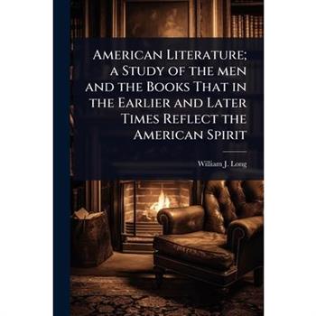 American Literature; a Study of the men and the Books That in the Earlier and Later Times Reflect the American Spirit