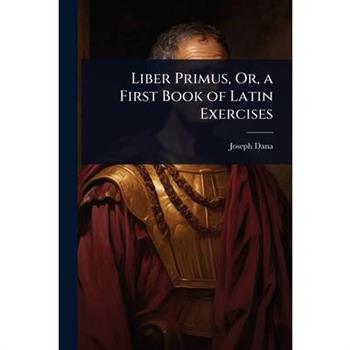 Liber Primus, Or, a First Book of Latin Exercises