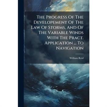 The Progress of the Developement of the Law of Storms, and of the Variable Winds with the Pract. Application ... to Navigation