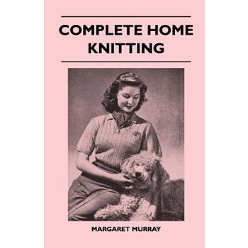 Complete Home Knitting Illustrated - Easy to Understand Instructions for Making Garments for the Family - How to Combine Knitting with Fabric - How to Make New Clothes from Old