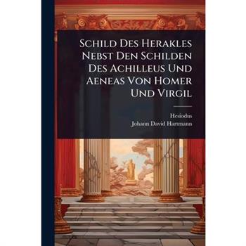 Schild Des Herakles Nebst Den Schilden Des Achilleus Und Aeneas Von Homer Und Virgil