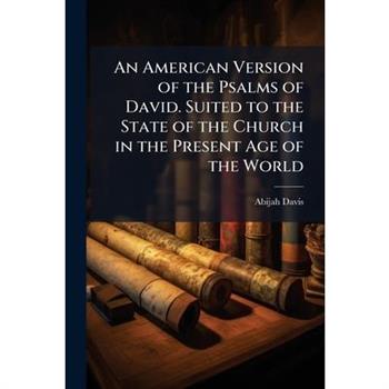 An American Version of the Psalms of David. Suited to the State of the Church in the Present Age of the World