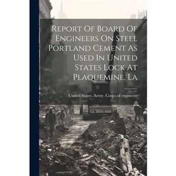 Report Of Board Of Engineers On Steel Portland Cement As Used In United States Lock At Plaquemine, La