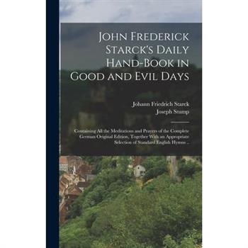 John Frederick Starck's Daily Hand-book in Good and Evil Days; Containing All the Meditations and Prayers of the Complete German Original Edition, Together With an Appropriate Selection of Standard En