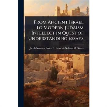 From Ancient Israel To Modern Judaism Intellect in Quest of Understanding Essays