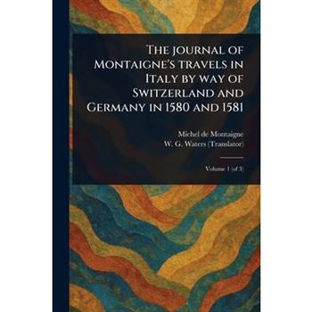 The Journal of Montaigne's Travels in Italy by Way of Switzerland and Germany in 1580 and 1581