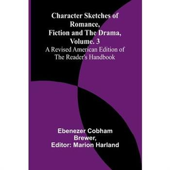 Character Sketches of Romance, Fiction, and the Drama, Vol. 3; A Revised American Edition of the Reader's Handbook