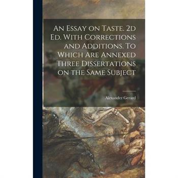 An Essay on Taste. 2d ed. With Corrections and Additions. To Which are Annexed Three Dissertations on the Same Subject