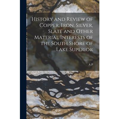 History and Review of Copper, Iron, Silver, Slate and Other Material Interests of the South Shore of Lake Superior