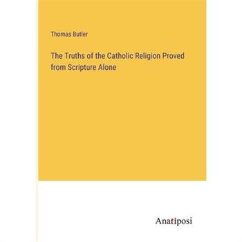 The Truths of the Catholic Religion Proved from Scripture Alone