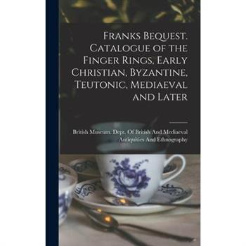 Franks Bequest. Catalogue of the Finger Rings, Early Christian, Byzantine, Teutonic, Mediaeval and Later