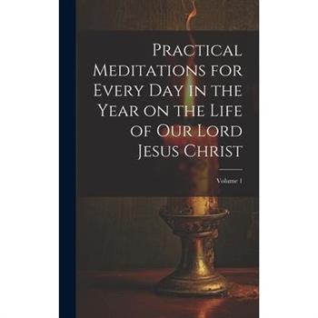 Practical Meditations for Every day in the Year on the Life of Our Lord Jesus Christ; Volume 1