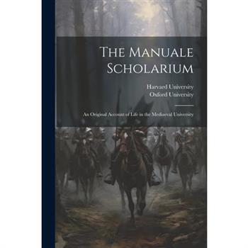 The Manuale Scholarium; an Original Account of Life in the Mediaeval University