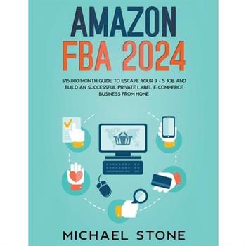 Amazon FBA 2023 $15,000/Month Guide To Escape Your 9 - 5 Job And Build An Successful Private Label E-Commerce Business From Home