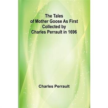 The Tales of Mother Goose As First Collected by Charles Perrault in 1696