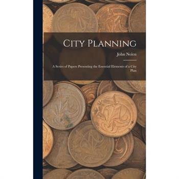 City Planning; a Series of Papers Presenting the Essential Elements of a City Plan