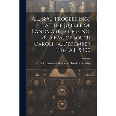 A.L. 5850. Proceedings at the Jubilee of Landmark Lodge no. 76, A.F.M., of South Carolina, December 11th, A.L. 5900