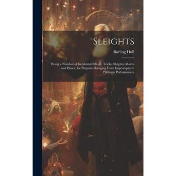Sleights; Being a Number of Incidental Effects, Tricks, Sleights, Moves and Passes, for Purposes Ranging From Impromptu to Platform Performances