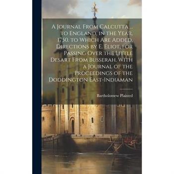 A Journal From Calcutta ... to England, in the Year, 1750. to Which Are Added, Directions by E. Eliot, for Passing Over the Little Desart From Busserah. With a Journal of the Proceedings of the Doddin