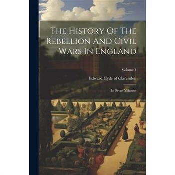 The History Of The Rebellion And Civil Wars In England