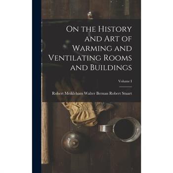 On the History and Art of Warming and Ventilating Rooms and Buildings; Volume I