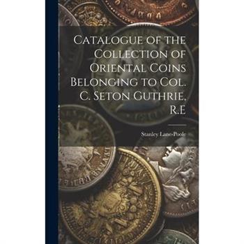 Catalogue of the Collection of Oriental Coins Belonging to Col. C. Seton Guthrie, R.E
