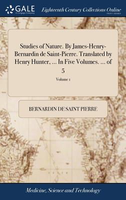 Studies of Nature. by James-Henry-Bernardin de Saint-Pierre. Translated by Henry Hunter, ... in Five Volumes. ... of 5; Volume 1
