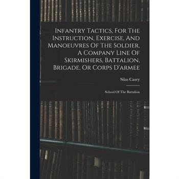 Infantry Tactics, For The Instruction, Exercise, And Manoeuvres Of The Soldier, A Company Line Of Skirmishers, Battalion, Brigade, Or Corps D'armee