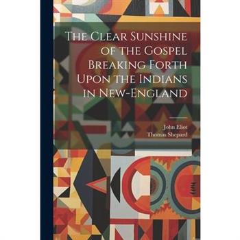 The Clear Sunshine of the Gospel Breaking Forth Upon the Indians in New-England