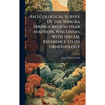 An Ecological Survey Of The Wingra Springs Region Near Madison, Wisconsin, With Special Reference To Its Ornithology