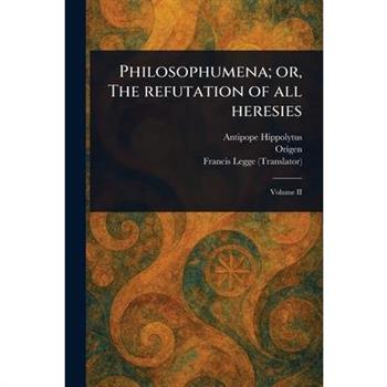 Philosophumena; or, The Refutation of All Heresies