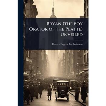 Bryan (the boy Orator of the Platte) Unveiled