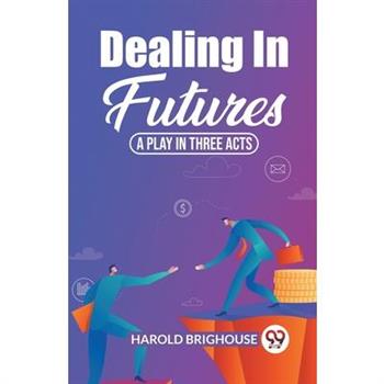 Dealing In Futures A Play In Three Acts Dealing In Futures A Play In Three Acts
