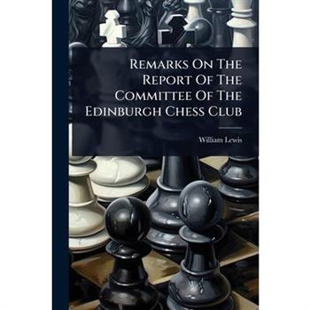 Remarks On The Report Of The Committee Of The Edinburgh Chess Club