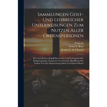 Sammlungen Geist- Und Lehrreicher Unterweisungen Zum Nutzen Aller Ordenspersonen